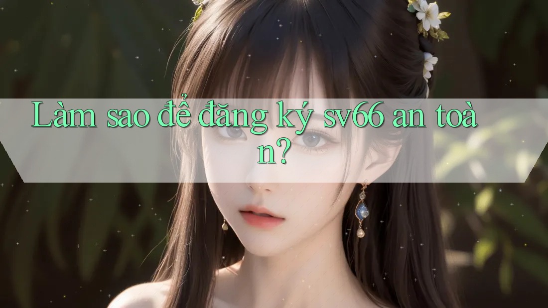 Làm sao để đăng ký sv66 an toàn? Làm sao để đăng ký sv66 an toàn?