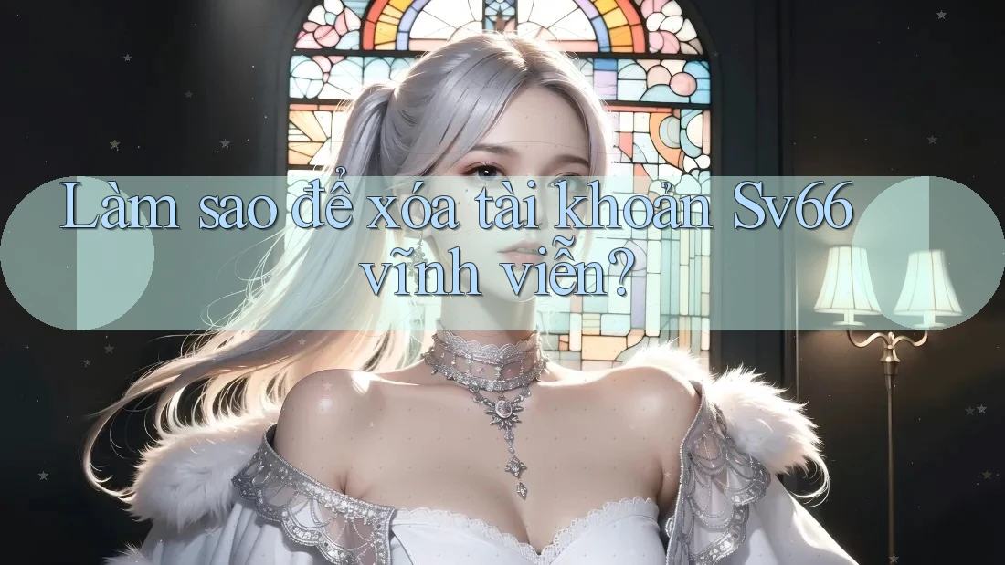 Làm sao để xóa tài khoản Sv66 vĩnh viễn?