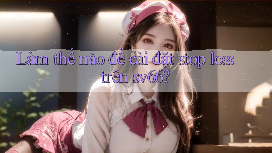 Làm thế nào để cài đặt stop loss trên sv66? Làm thế nào để cài đặt stop loss trên sv66?