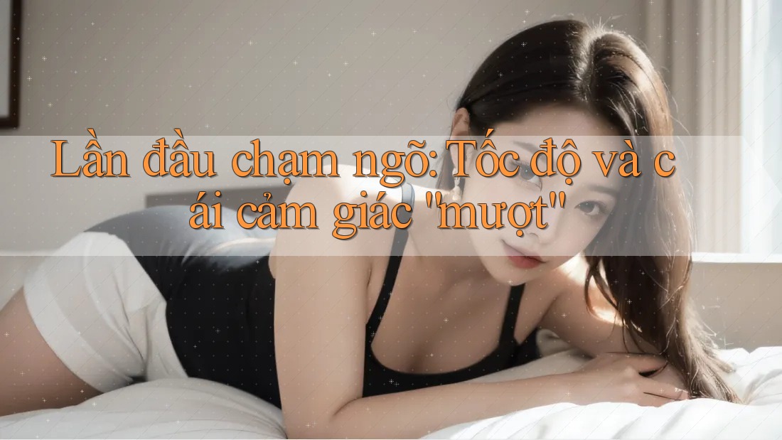 Lần đầu chạm ngõ: Tốc độ và cái cảm giác “mượt” Lần đầu chạm ngõ: Tốc độ và cái cảm giác “mượt”