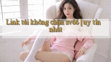 Link tải không chặn sv66 uy tín nhất