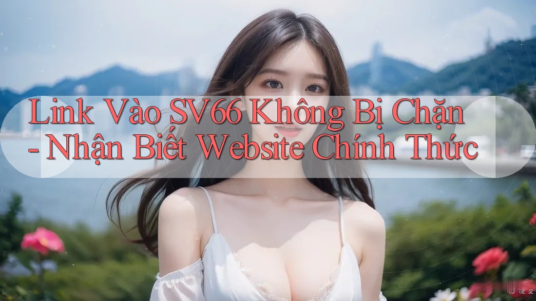 Link Vào SV66 Không Bị Chặn - Nhận Biết Website Chính Thức