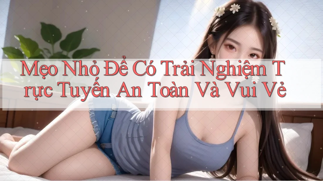Mẹo Nhỏ Để Có Trải Nghiệm Trực Tuyến An Toàn Và Vui Vẻ Mẹo Nhỏ Để Có Trải Nghiệm Trực Tuyến An Toàn Và Vui Vẻ