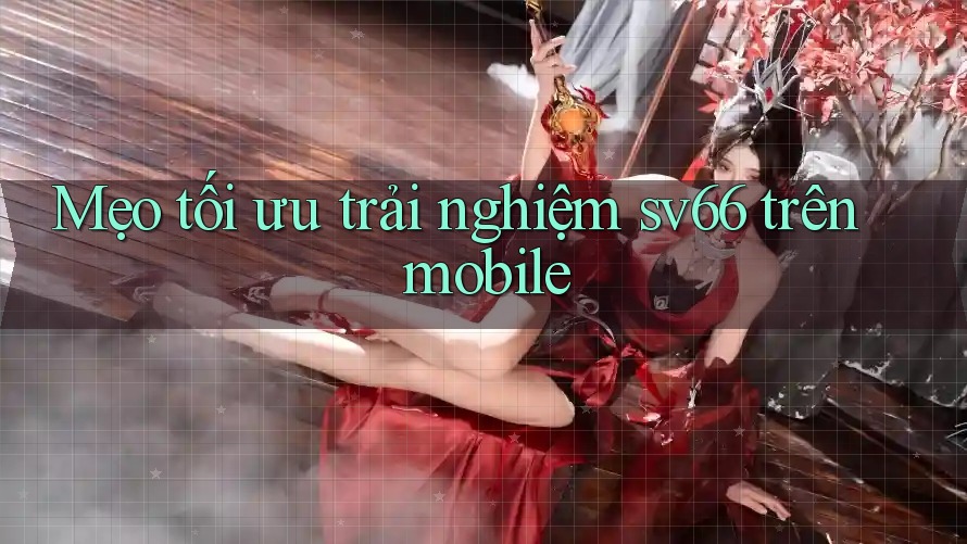 Mẹo tối ưu trải nghiệm sv66 trên mobile Mẹo tối ưu trải nghiệm sv66 trên mobile