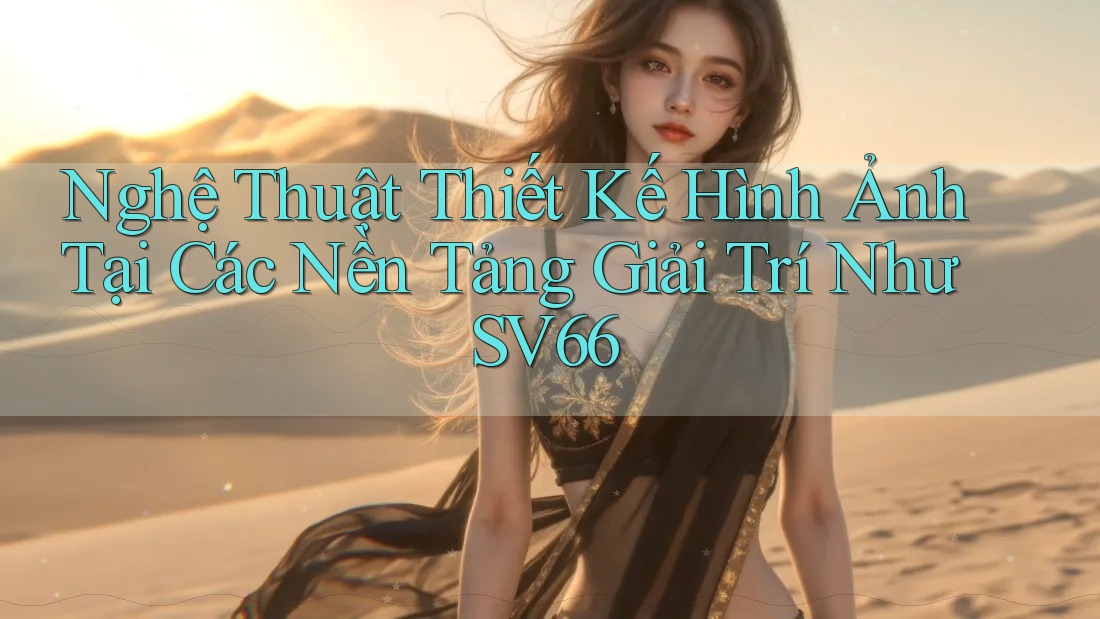 Nghệ Thuật Thiết Kế Hình Ảnh Tại Các Nền Tảng Giải Trí Như SV66 Nghệ Thuật Thiết Kế Hình Ảnh Tại Các Nền Tảng Giải Trí Như SV66