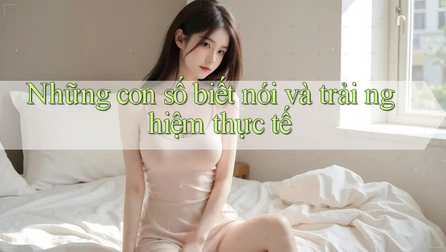 Những con số biết nói và trải nghiệm thực tế Những con số biết nói và trải nghiệm thực tế