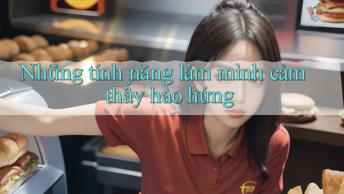 Những tính năng làm mình cảm thấy hào hứng Những tính năng làm mình cảm thấy hào hứng
