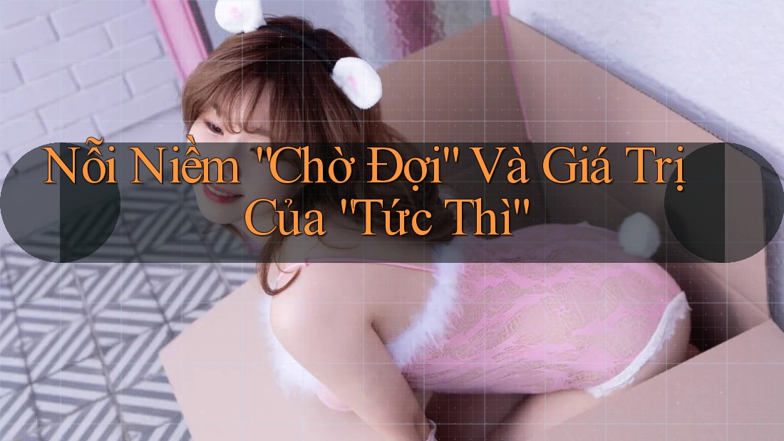 Nỗi Niềm “Chờ Đợi” Và Giá Trị Của “Tức Thì” Nỗi Niềm “Chờ Đợi” Và Giá Trị Của “Tức Thì”
