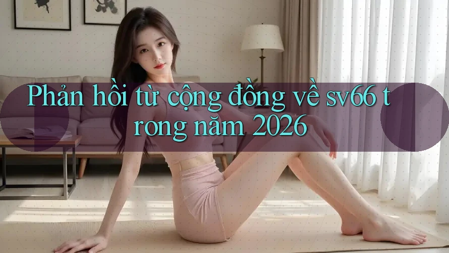 Phản hồi từ cộng đồng về sv66 trong năm 2026 Phản hồi từ cộng đồng về sv66 trong năm 2026
