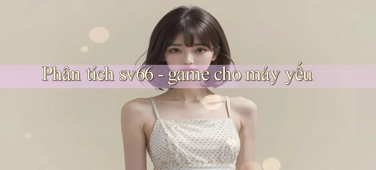 Phân tích sv66   game cho máy yếu