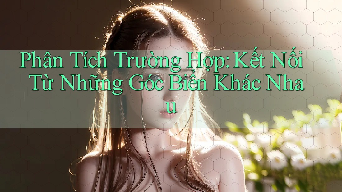 Phân Tích Trường Hợp: Kết Nối Từ Những Góc Biển Khác Nhau Phân Tích Trường Hợp: Kết Nối Từ Những Góc Biển Khác Nhau