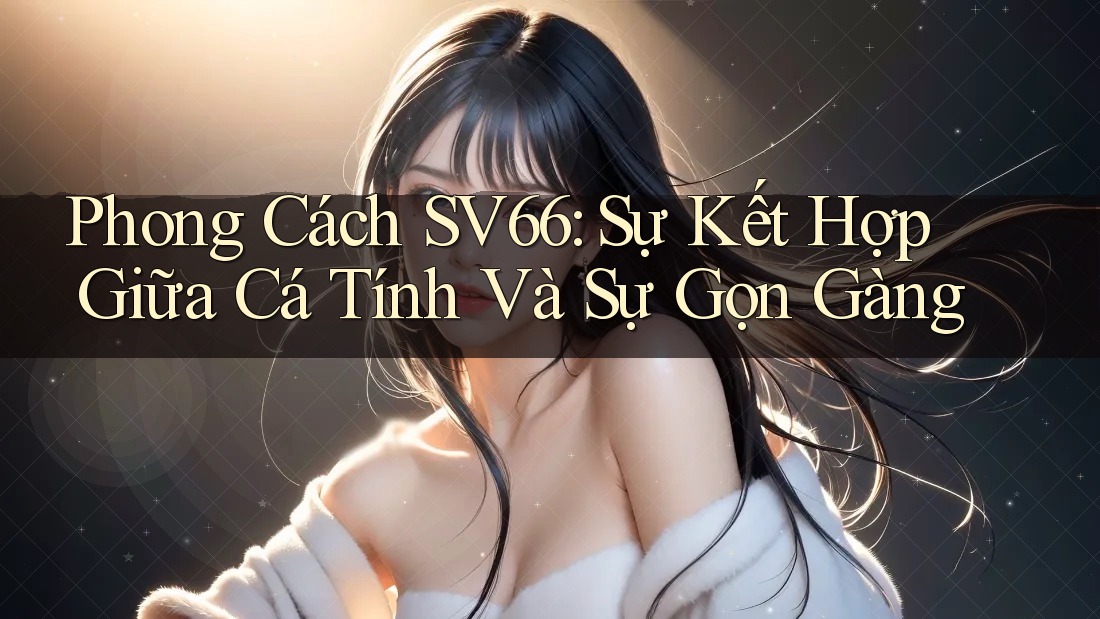 Phong Cách SV66: Sự Kết Hợp Giữa Cá Tính Và Sự Gọn Gàng Phong Cách SV66: Sự Kết Hợp Giữa Cá Tính Và Sự Gọn Gàng