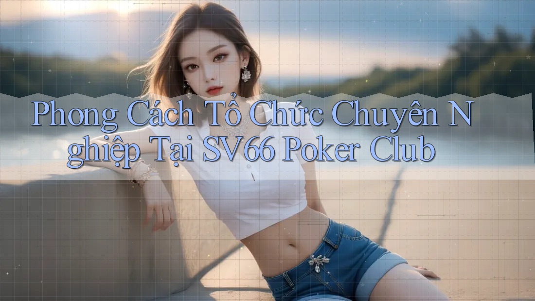 Phong Cách Tổ Chức Chuyên Nghiệp Tại SV66 Poker Club Phong Cách Tổ Chức Chuyên Nghiệp Tại SV66 Poker Club