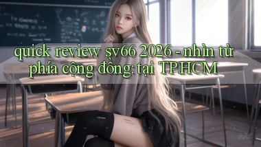 quick review sv66 2026   nhìn từ phía cộng đồng tại TP.HCM