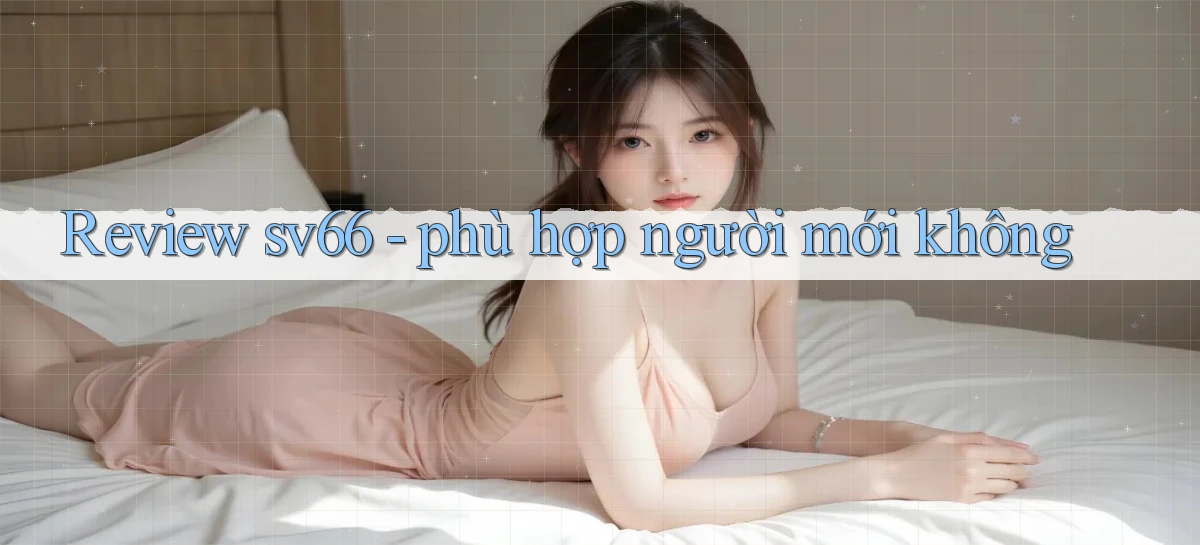 Review sv66   phù hợp người mới không