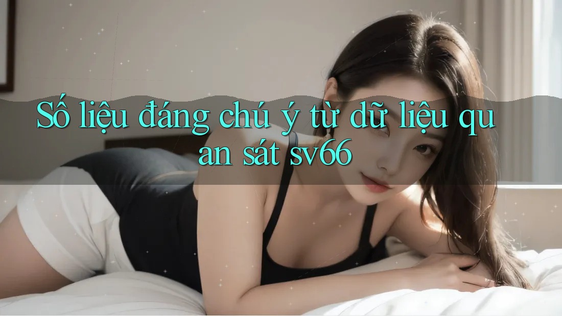 Số liệu đáng chú ý từ dữ liệu quan sát sv66 Số liệu đáng chú ý từ dữ liệu quan sát sv66