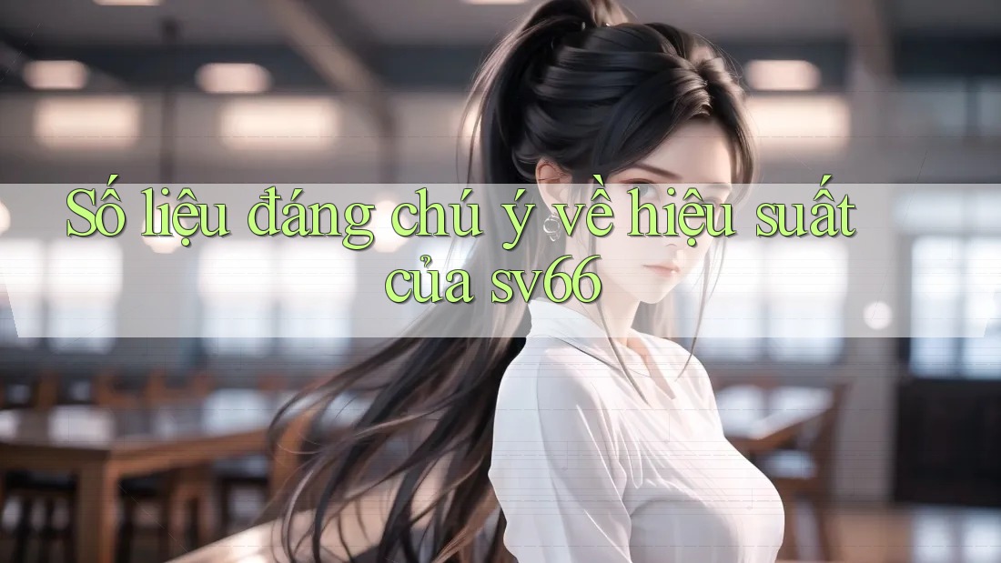 Số liệu đáng chú ý về hiệu suất của sv66 Số liệu đáng chú ý về hiệu suất của sv66