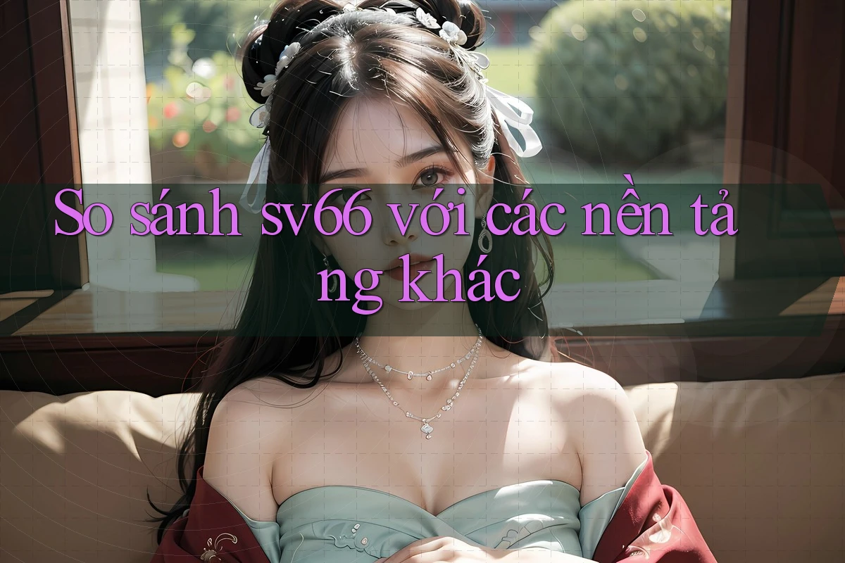 So sánh sv66 với các nền tảng khác So sánh sv66 với các nền tảng khác