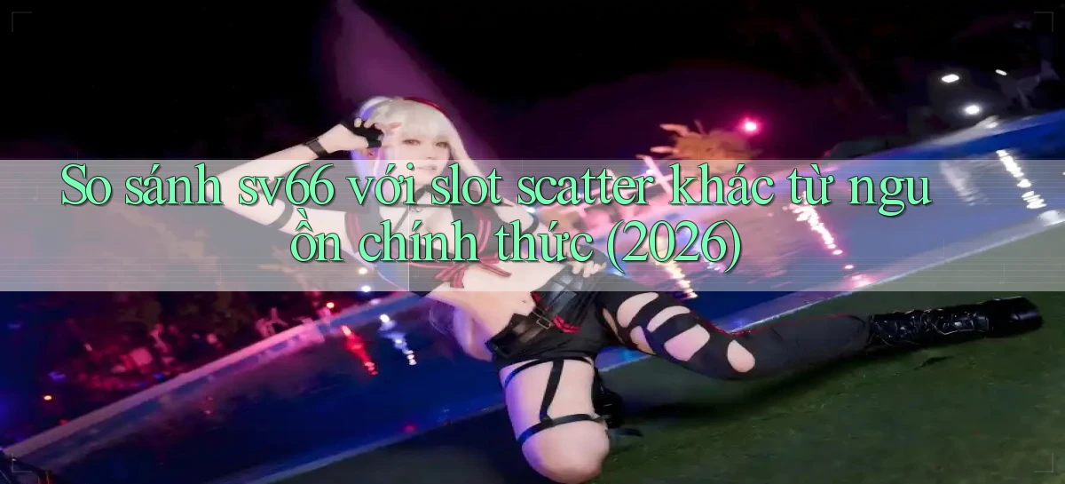 So sánh sv66 với slot scatter khác từ nguồn chính thức (2026)