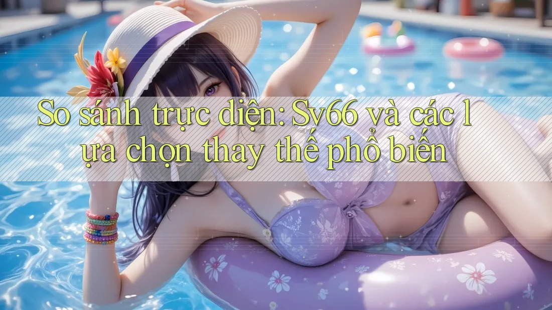 So sánh trực diện: Sv66 và các lựa chọn thay thế phổ biến So sánh trực diện: Sv66 và các lựa chọn thay thế phổ biến