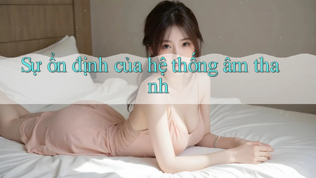 Sự ổn định của hệ thống âm thanh Sự ổn định của hệ thống âm thanh