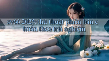 sv66 2025 thủ thuật phiên bản chuẩn theo trải nghiệm