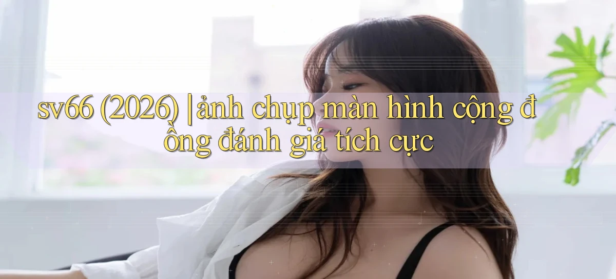 sv66 (2026) ảnh chụp màn hình cộng đồng đánh giá tích cực