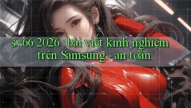sv66 2026 bài viết kinh nghiệm trên Samsung   an toàn