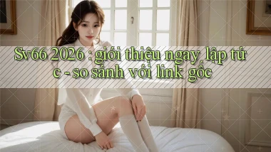 Sv66 2026 giới thiệu ngay lập tức   so sánh với link gốc