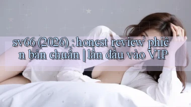 sv66 (2026) honest review phiên bản chuẩn lần đầu vào VIP