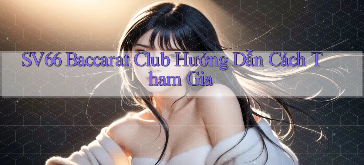 sv66  baccarat club hướng dẫn cách tham gia