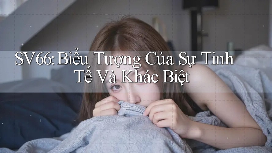 SV66: Biểu Tượng Của Sự Tinh Tế Và Khác Biệt SV66: Biểu Tượng Của Sự Tinh Tế Và Khác Biệt