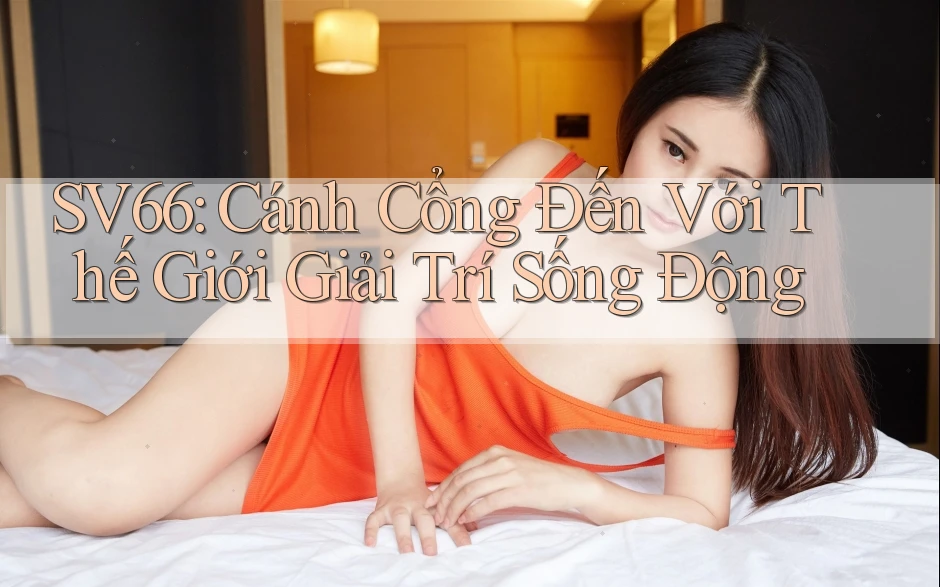 SV66: Cánh Cổng Đến Với Thế Giới Giải Trí Sống Động SV66: Cánh Cổng Đến Với Thế Giới Giải Trí Sống Động