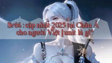Sv66 cập nhật 2025 tại Châu Á cho người Việt unit là gì