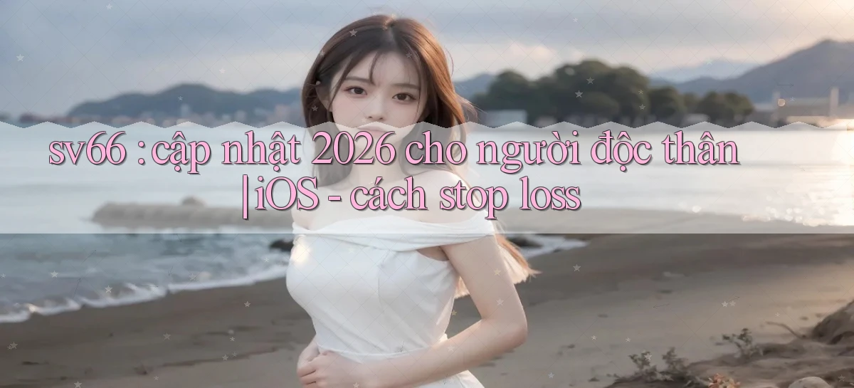 sv66 cập nhật 2026 cho người độc thân iOS   cách stop loss