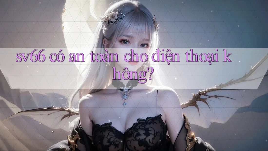 sv66 có an toàn cho điện thoại không? sv66 có an toàn cho điện thoại không?