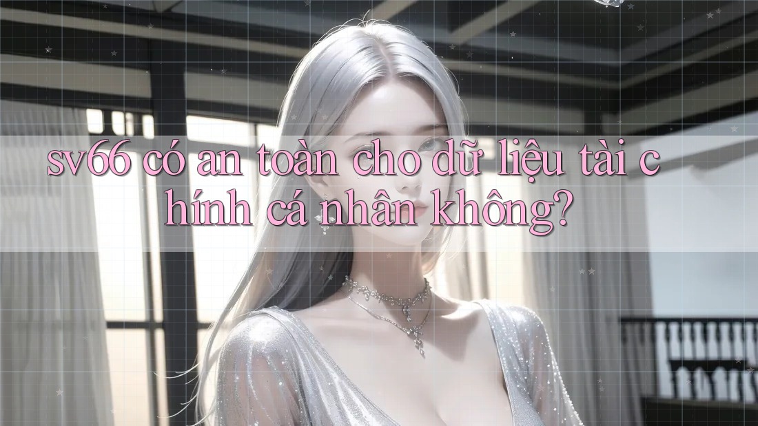 sv66 có an toàn cho dữ liệu tài chính cá nhân không?