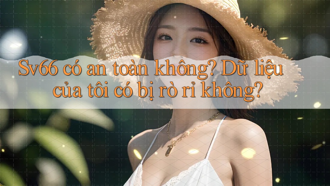 sv66 có an toàn không? Dữ liệu của tôi có bị rò rỉ không? sv66 có an toàn không? Dữ liệu của tôi có bị rò rỉ không?