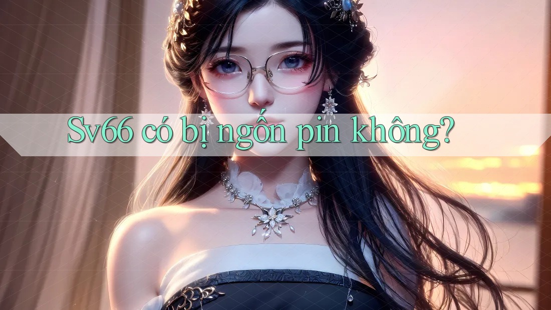 Sv66 có bị ngốn pin không? Sv66 có bị ngốn pin không?