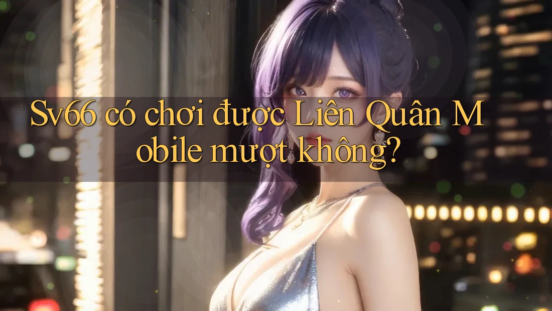 Sv66 có chơi được Liên Quân Mobile mượt không? Sv66 có chơi được Liên Quân Mobile mượt không?