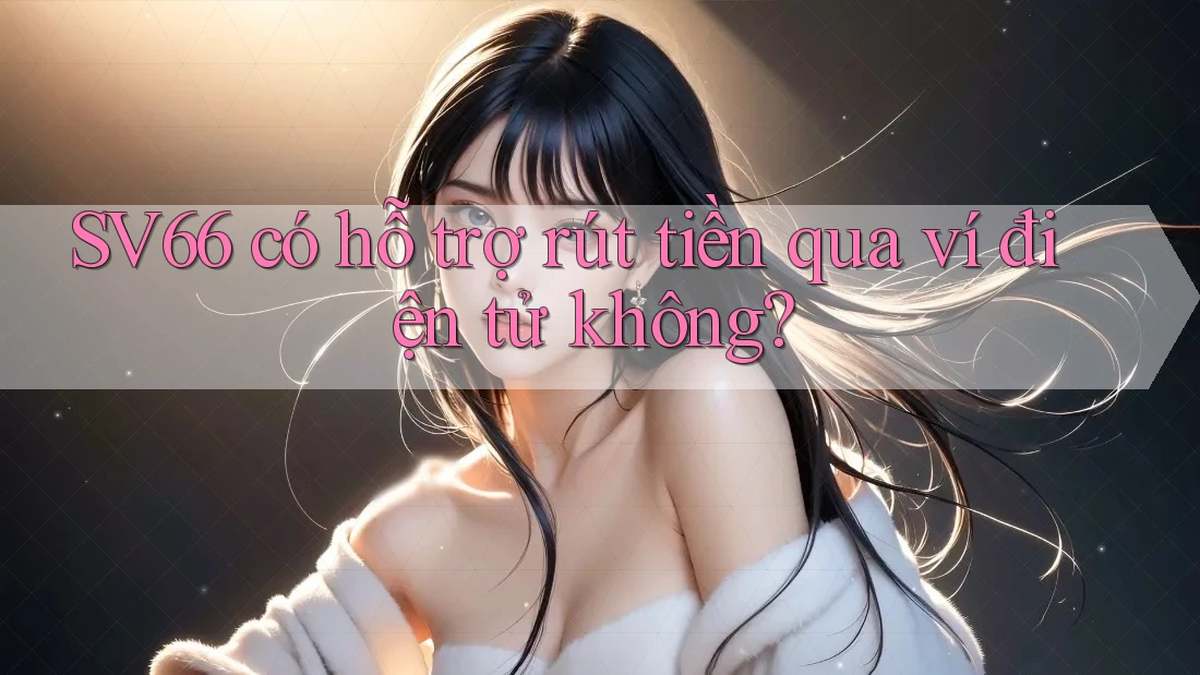 SV66 có hỗ trợ rút tiền qua ví điện tử không? SV66 có hỗ trợ rút tiền qua ví điện tử không?