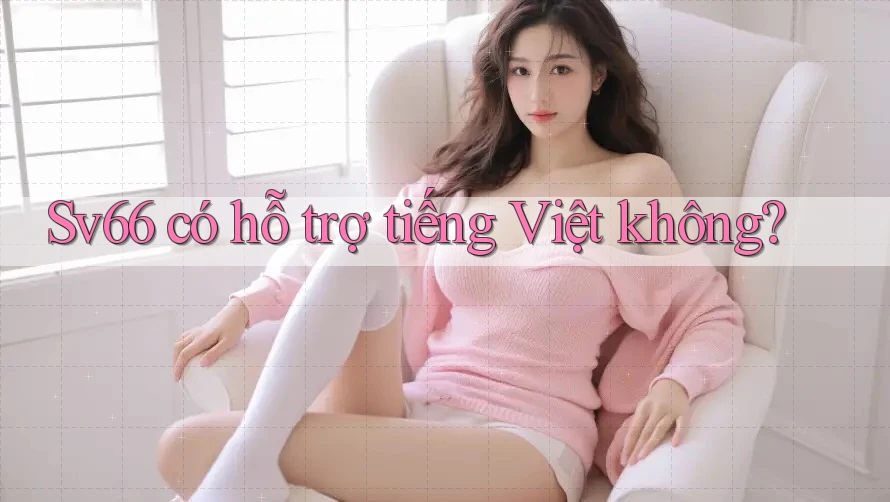 sv66 có hỗ trợ tiếng Việt không? sv66 có hỗ trợ tiếng Việt không?