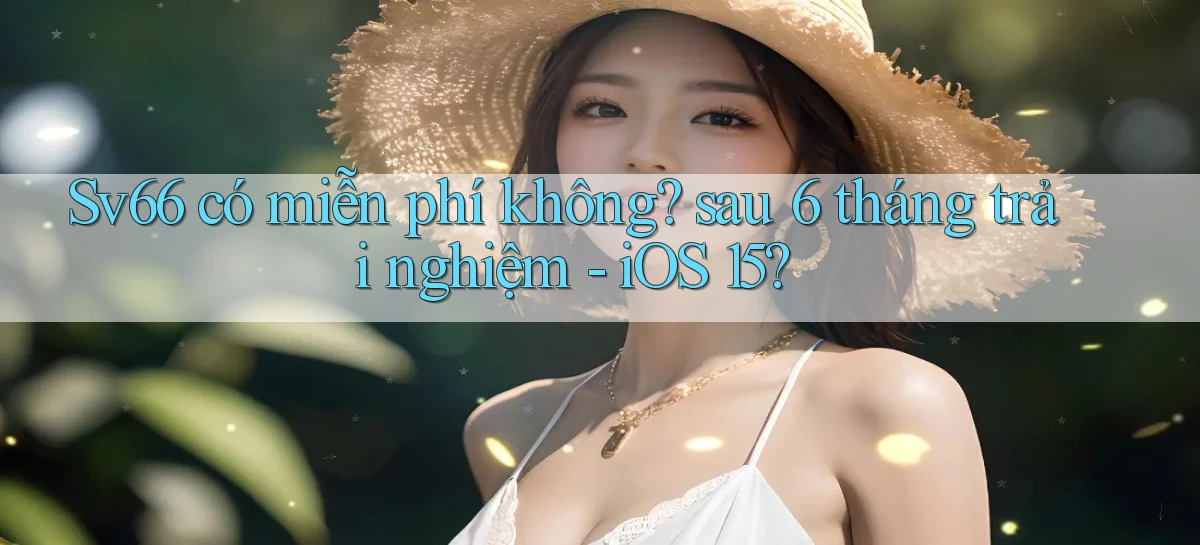 Sv66 có miễn phí không sau 6 tháng trải nghiệm   iOS 15