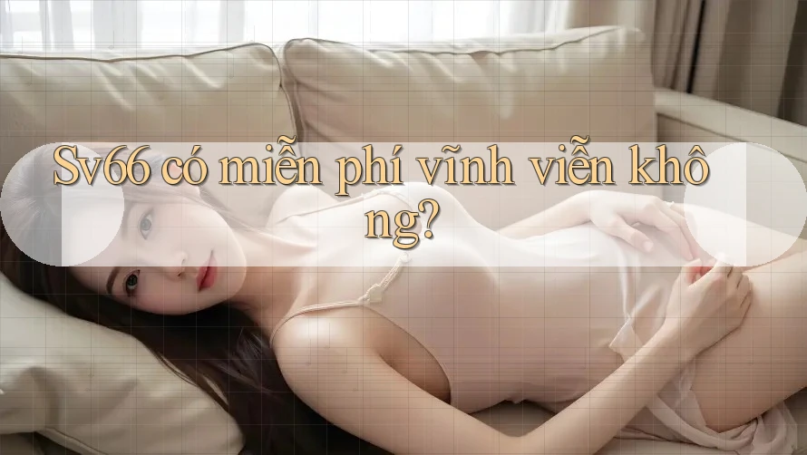 Sv66 có miễn phí vĩnh viễn không? Sv66 có miễn phí vĩnh viễn không?