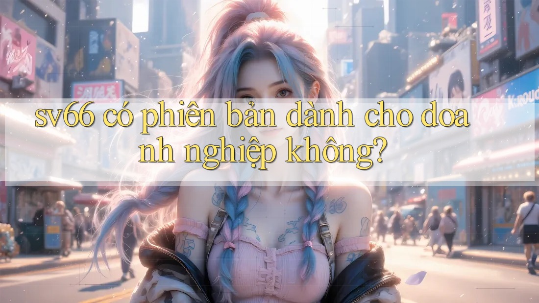 sv66 có phiên bản dành cho doanh nghiệp không? sv66 có phiên bản dành cho doanh nghiệp không?