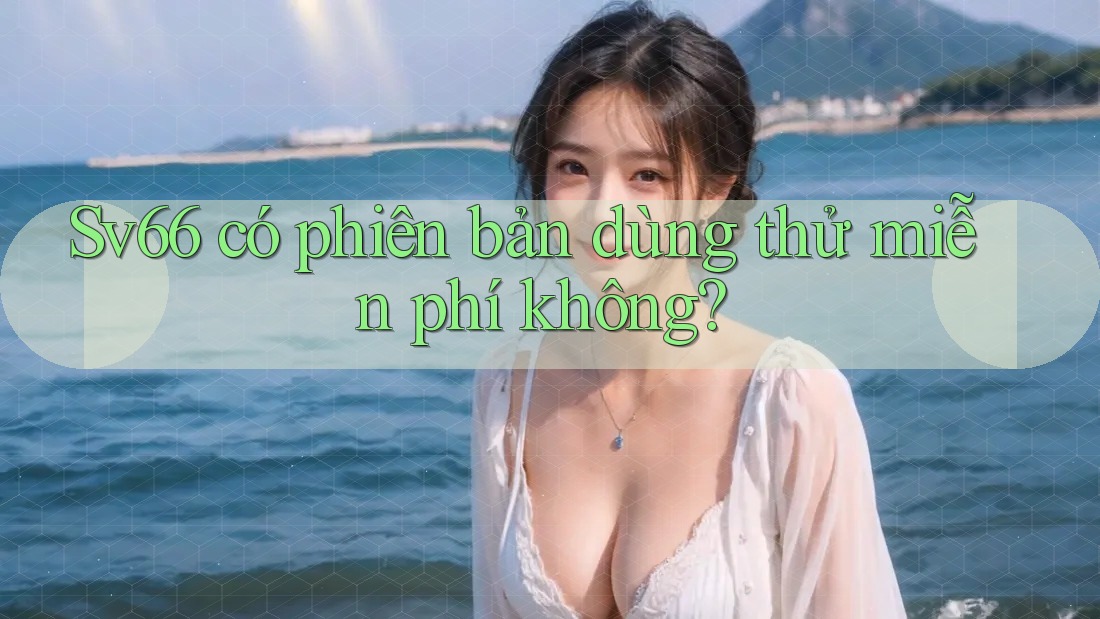 sv66 có phiên bản dùng thử miễn phí không? sv66 có phiên bản dùng thử miễn phí không?