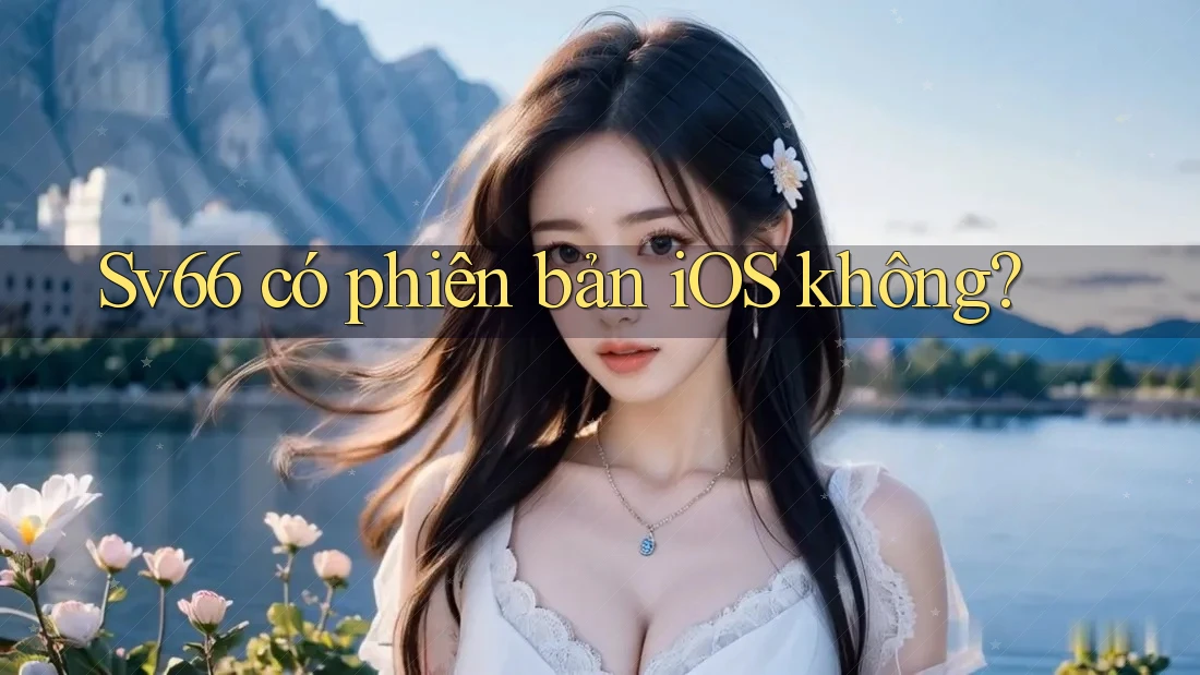 Sv66 có phiên bản iOS không? Sv66 có phiên bản iOS không?