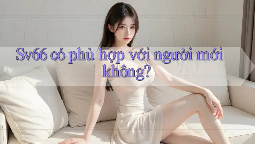 Sv66 có phù hợp với người mới không? Sv66 có phù hợp với người mới không?