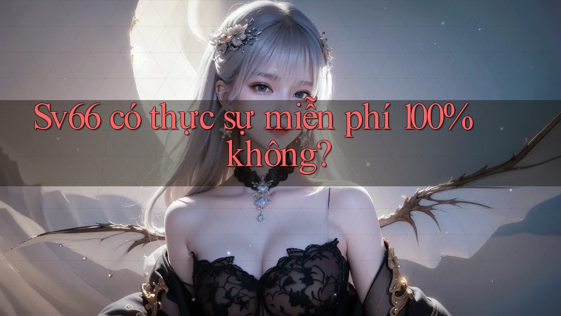 Sv66 có thực sự miễn phí 100% không? Sv66 có thực sự miễn phí 100% không?
