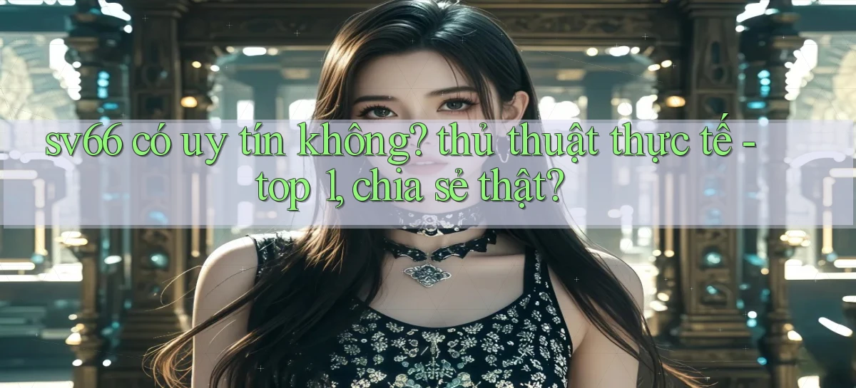 sv66 có uy tín không thủ thuật thực tế   top 1, chia sẻ thật
